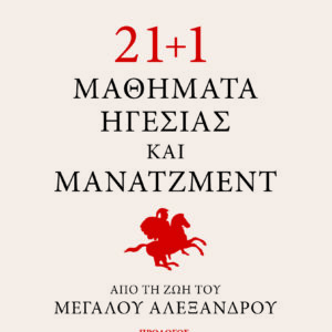 21+1 μαθήματα ηγεσίας και μάνατζμεντ από τη ζωή του Μεγάλου Αλεξάνδρου